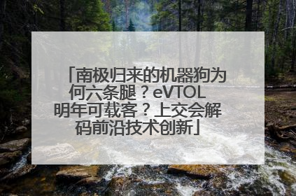 南极归来的机器狗为何六条腿？eVTOL明年可载客？上交会解码前沿技术创新