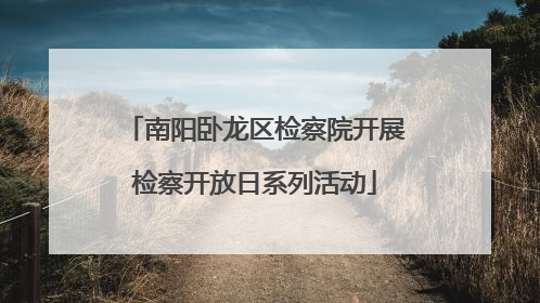 南阳卧龙区检察院开展检察开放日系列活动
