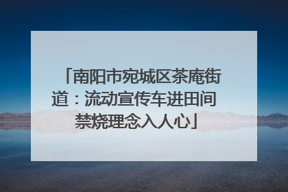 南阳市宛城区茶庵街道：流动宣传车进田间 禁烧理念入人心