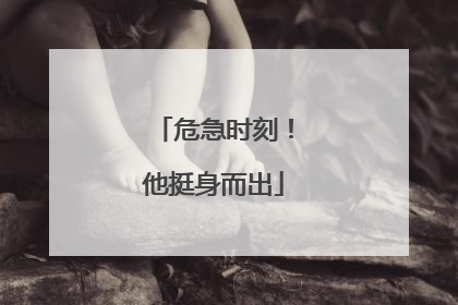 危急时刻！他挺身而出