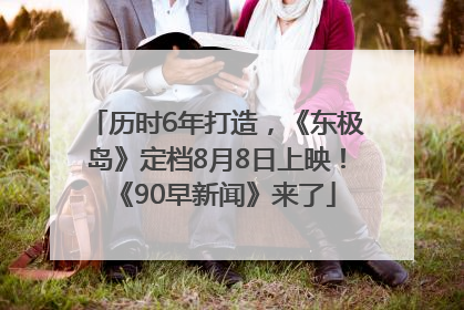 历时6年打造，《东极岛》定档8月8日上映！《90早新闻》来了