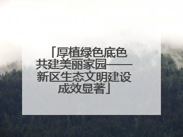 厚植绿色底色 共建美丽家园——新区生态文明建设成效显著