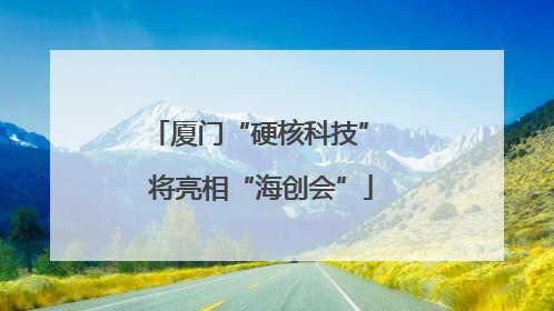 厦门“硬核科技” 将亮相“海创会”