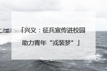 兴义：征兵宣传进校园 助力青年“戎装梦”