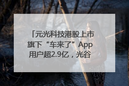 元光科技港股上市 旗下“车来了”App用户超2.9亿，光谷上市公司增至69家