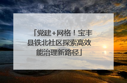 党建+网格！宝丰县铁北社区探索高效能治理新路径