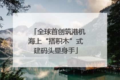 全球首创筑港机海上“搭积木”式建码头显身手