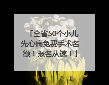 全省50个小儿先心病免费手术名额！报名从速！