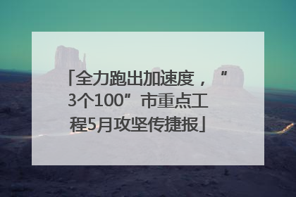 全力跑出加速度，“3个100”市重点工程5月攻坚传捷报