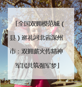 全国双拥模范城（县）巡礼河北省深州市：双拥薪火传精神 军民共筑强军梦