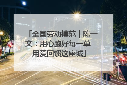 全国劳动模范｜陈一文：用心跑好每一单 用爱回馈这座城