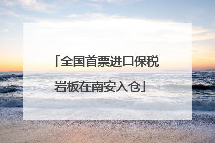全国首票进口保税岩板在南安入仓