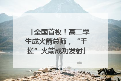 全国首枚！高二学生成火箭总师，“手搓”火箭成功发射