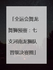 全运会舞龙舞狮预赛：七支河南龙狮队晋级决赛圈