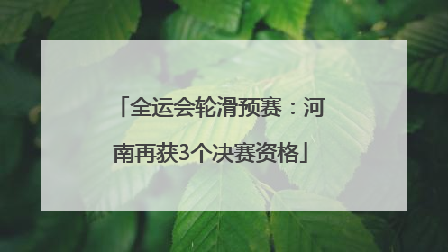 全运会轮滑预赛：河南再获3个决赛资格