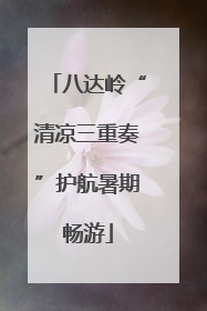 八达岭“清凉三重奏”护航暑期畅游