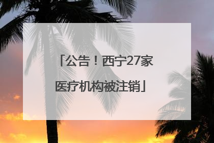 公告！西宁27家医疗机构被注销