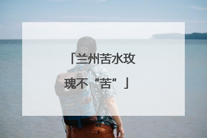 兰州苦水玫瑰不“苦”