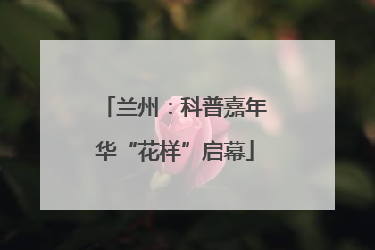兰州：科普嘉年华“花样”启幕