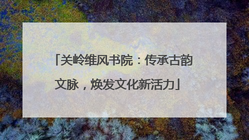 关岭维风书院：传承古韵文脉，焕发文化新活力