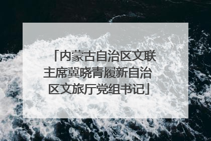内蒙古自治区文联主席冀晓青履新自治区文旅厅党组书记
