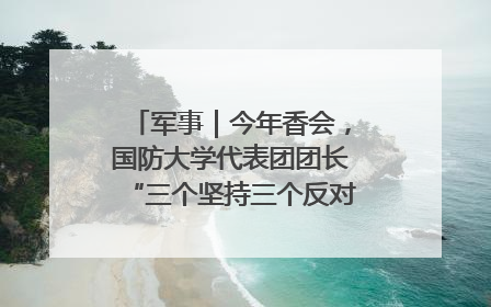 军事｜今年香会，国防大学代表团团长“三个坚持三个反对”说明了什么？
