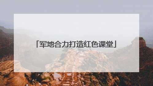 军地合力打造红色课堂