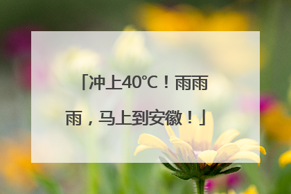 冲上40℃！雨雨雨，马上到安徽！
