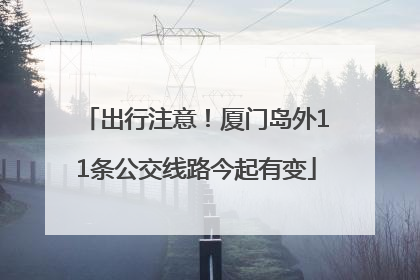 出行注意！厦门岛外11条公交线路今起有变