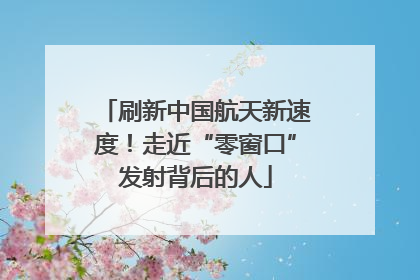 刷新中国航天新速度！走近“零窗口”发射背后的人