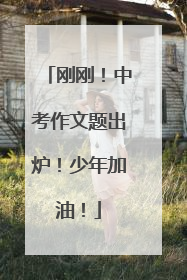 刚刚！中考作文题出炉！少年加油！