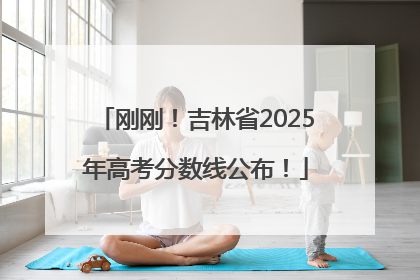 刚刚！吉林省2025年高考分数线公布！