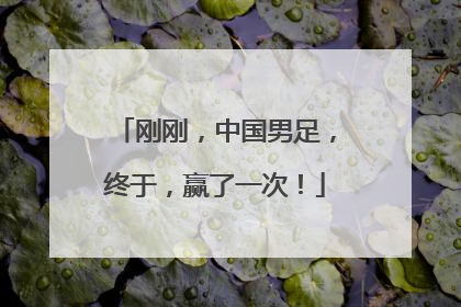 刚刚，中国男足，终于，赢了一次！