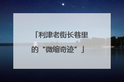 利津老街长巷里的“微缩奇迹”