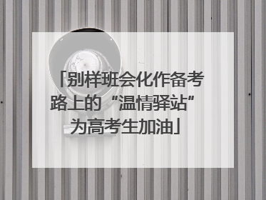 别样班会化作备考路上的“温情驿站” 为高考生加油