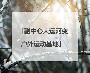 副中心大运河变户外运动基地