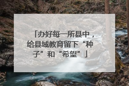 办好每一所县中，给县域教育留下“种子”和“希望”