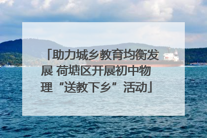 助力城乡教育均衡发展 荷塘区开展初中物理“送教下乡”活动