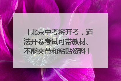北京中考将开考，道法开卷考试可带教材、不能夹带和粘贴资料
