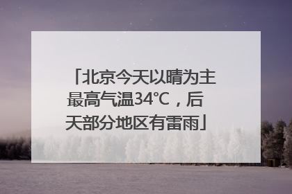 北京今天以晴为主最高气温34℃，后天部分地区有雷雨