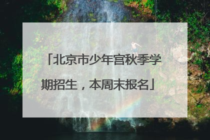 北京市少年宫秋季学期招生，本周末报名