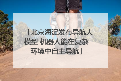 北京海淀发布导航大模型 机器人能在复杂环境中自主导航