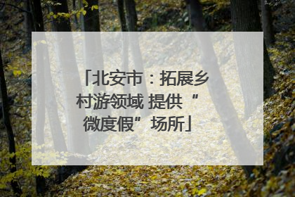 北安市：拓展乡村游领域 提供“微度假”场所