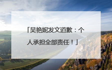 吴艳妮发文道歉：个人承担全部责任！