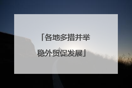 各地多措并举稳外贸促发展
