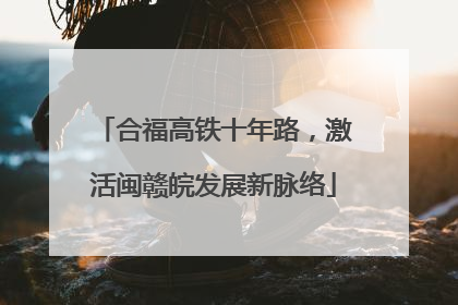 合福高铁十年路，激活闽赣皖发展新脉络