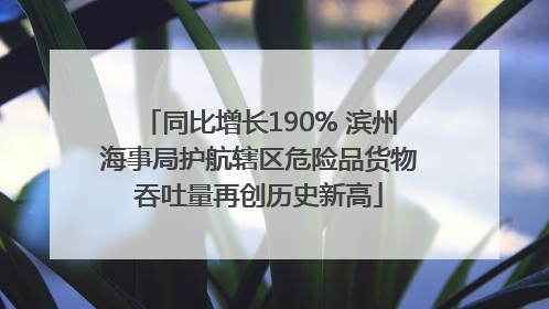 同比增长190% 滨州海事局护航辖区危险品货物吞吐量再创历史新高