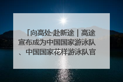 向高处·赴新途｜高途宣布成为中国国家游泳队、中国国家花样游泳队官方学习合作伙伴