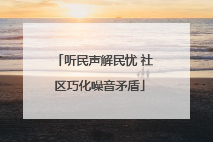 听民声解民忧 社区巧化噪音矛盾