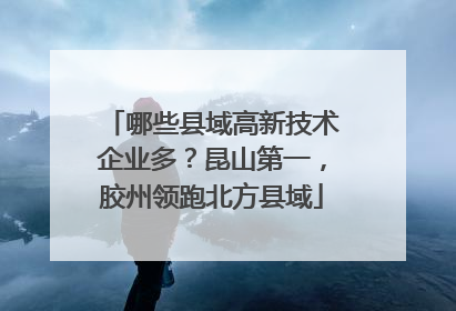 哪些县域高新技术企业多？昆山第一，胶州领跑北方县域